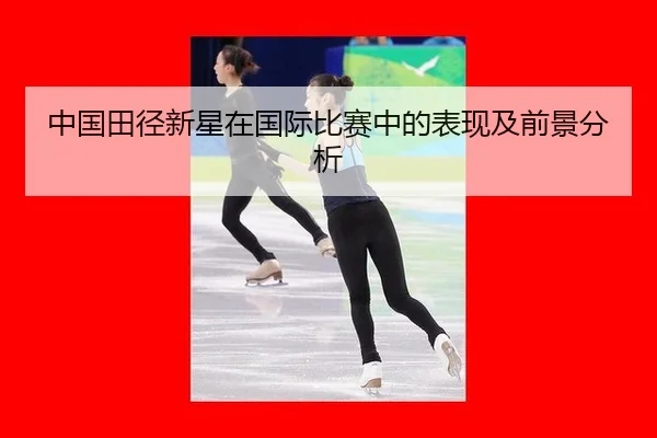 中国田径新星在国际比赛中的表现及前景分析
