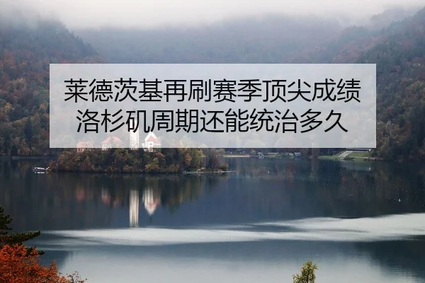 莱德茨基再刷赛季顶尖成绩 洛杉矶周期还能统治多久