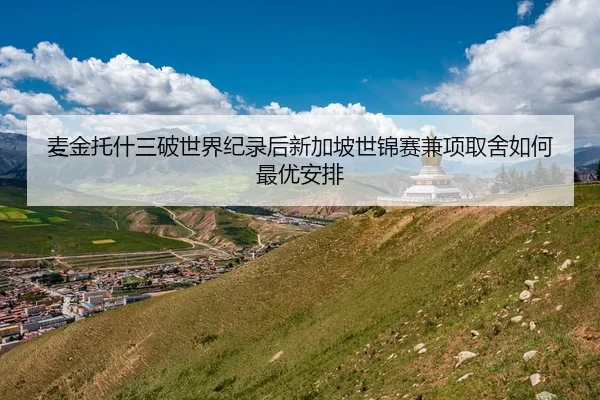 麦金托什三破世界纪录后新加坡世锦赛兼项取舍如何最优安排