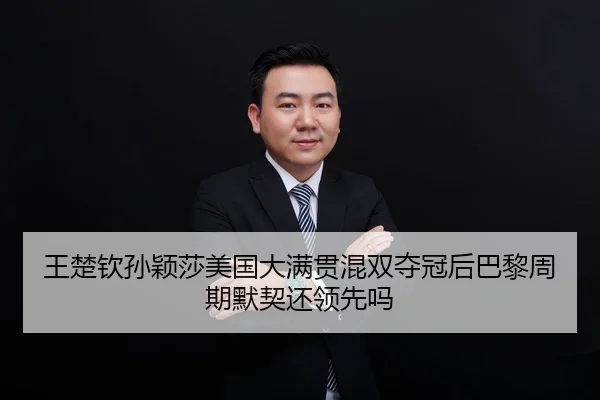王楚钦孙颖莎美国大满贯混双夺冠后巴黎周期默契还领先吗