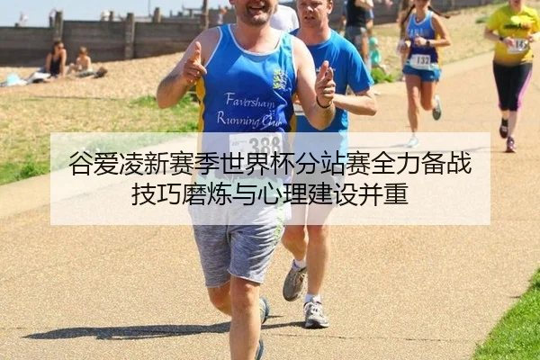 谷爱凌新赛季世界杯分站赛全力备战 技巧磨炼与心理建设并重