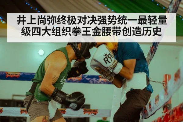 井上尚弥终极对决强势统一最轻量级四大组织拳王金腰带创造历史