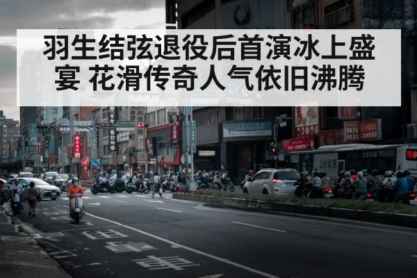 羽生结弦退役后首演冰上盛宴 花滑传奇人气依旧沸腾