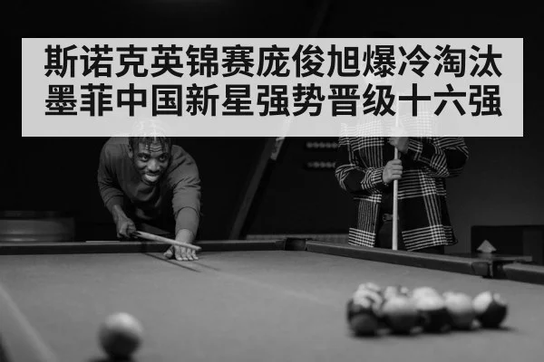 斯诺克英锦赛庞俊旭爆冷淘汰墨菲中国新星强势晋级十六强