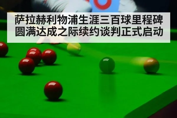 萨拉赫利物浦生涯三百球里程碑圆满达成之际续约谈判正式启动